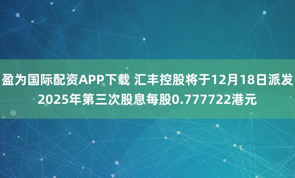 盈为国际配资APP下载 汇丰控股将于12月18日派发2025年第三次股息每股0.777722港元