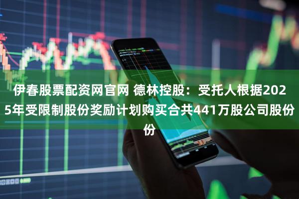 伊春股票配资网官网 德林控股：受托人根据2025年受限制股份奖励计划购买合共441万股公司股份