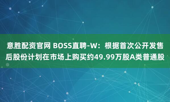 意胜配资官网 BOSS直聘-W：根据首次公开发售后股份计划在市场上购买约49.99万股A类普通股