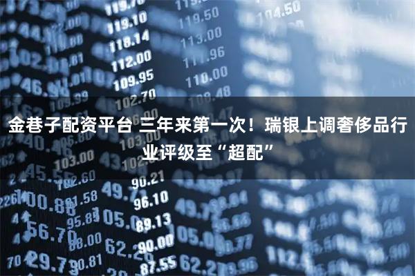 金巷子配资平台 三年来第一次！瑞银上调奢侈品行业评级至“超配”