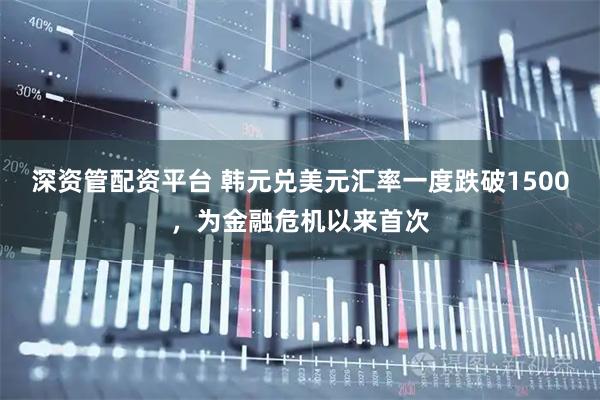 深资管配资平台 韩元兑美元汇率一度跌破1500，为金融危机以来首次