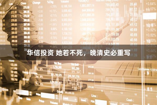 华信投资 她若不死，晚清史必重写