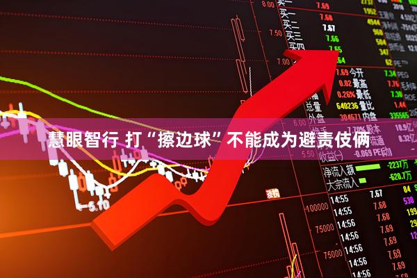 慧眼智行 打“擦边球”不能成为避责伎俩